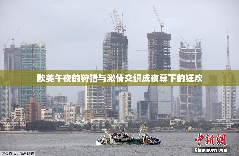 欧美午夜的狩猎与激情交织成夜幕下的狂欢