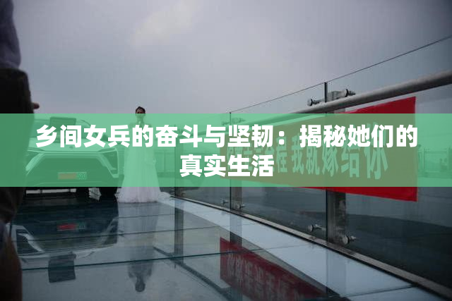 乡间女兵的奋斗与坚韧：揭秘她们的真实生活