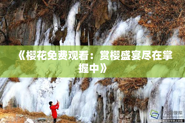 《樱花免费观看：赏樱盛宴尽在掌握中》
