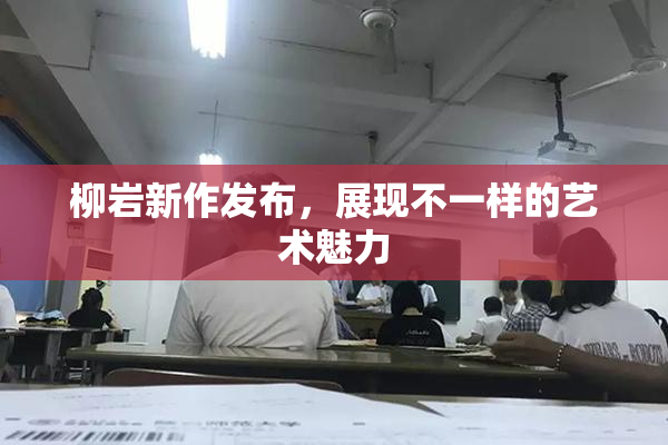 柳岩新作发布，展现不一样的艺术魅力