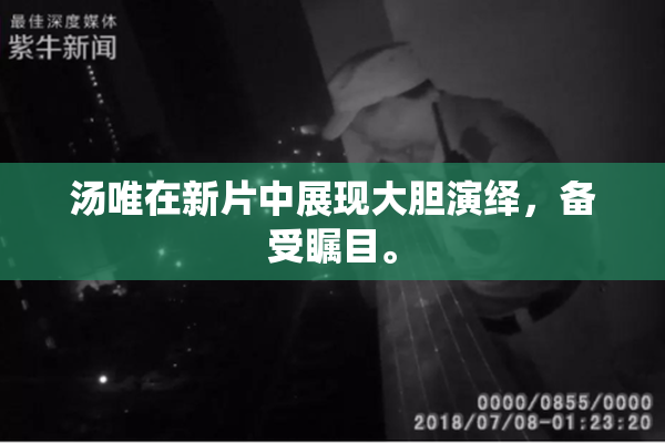 汤唯在新片中展现大胆演绎，备受瞩目。
