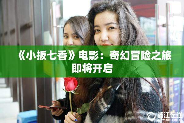 《小扳七香》电影：奇幻冒险之旅即将开启
