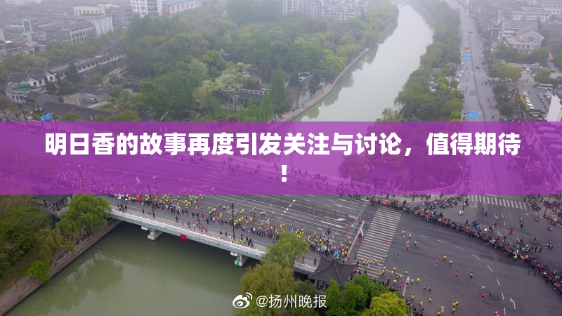 明日香的故事再度引发关注与讨论，值得期待！