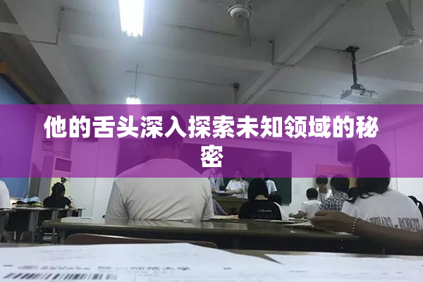他的舌头深入探索未知领域的秘密