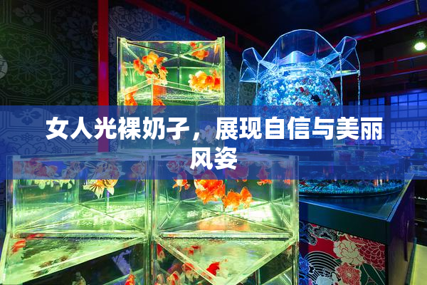 女人光裸奶孑，展现自信与美丽风姿