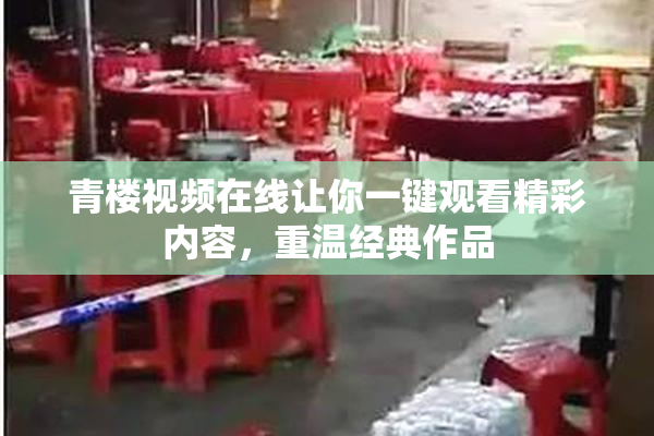 青楼视频在线让你一键观看精彩内容，重温经典作品
