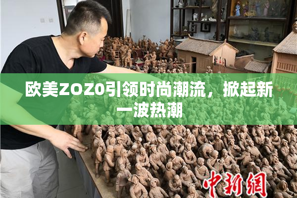 欧美ZOZ0引领时尚潮流，掀起新一波热潮