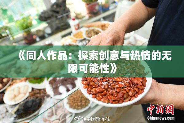 《同人作品：探索创意与热情的无限可能性》