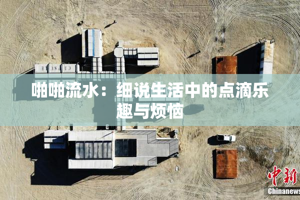 啪啪流水：细说生活中的点滴乐趣与烦恼