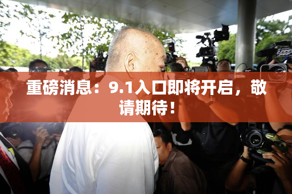 重磅消息：9.1入口即将开启，敬请期待！