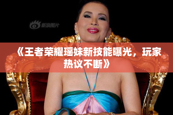 《王者荣耀瑶妹新技能曝光，玩家热议不断》