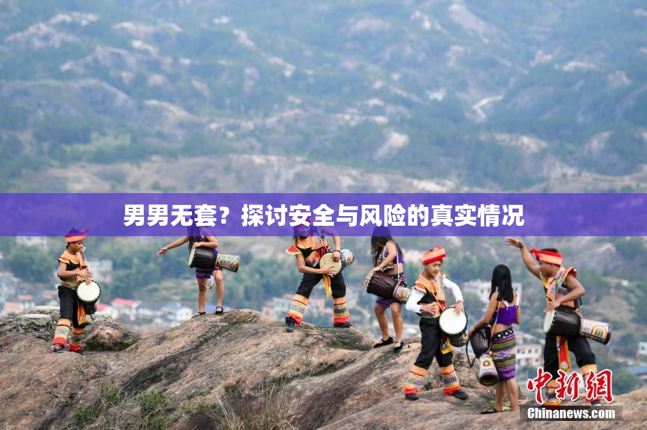 男男无套？探讨安全与风险的真实情况