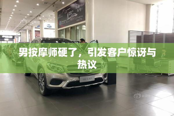 男按摩师硬了，引发客户惊讶与热议