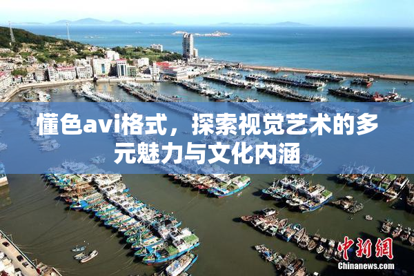 懂色avi格式，探索视觉艺术的多元魅力与文化内涵