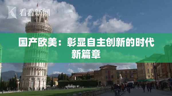 国产欧美：彰显自主创新的时代新篇章