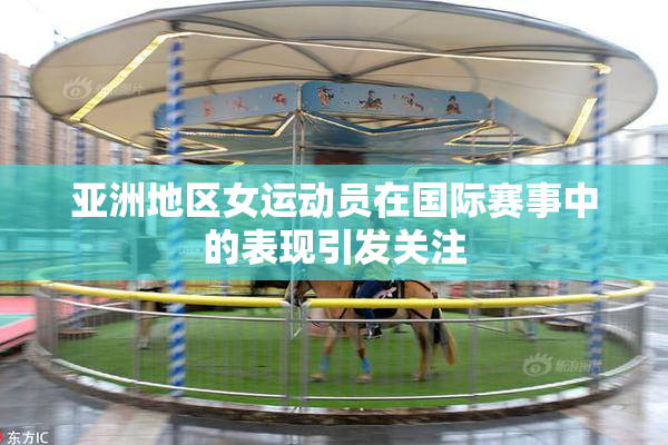 亚洲地区女运动员在国际赛事中的表现引发关注