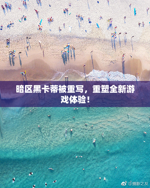 暗区黑卡蒂被重写，重塑全新游戏体验！