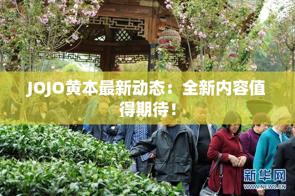 JOJO黄本最新动态：全新内容值得期待！