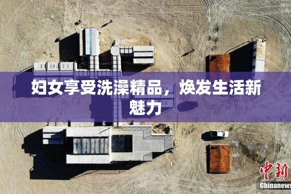 妇女享受洗澡精品，焕发生活新魅力