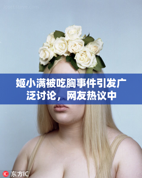 姬小满被吃胸事件引发广泛讨论，网友热议中