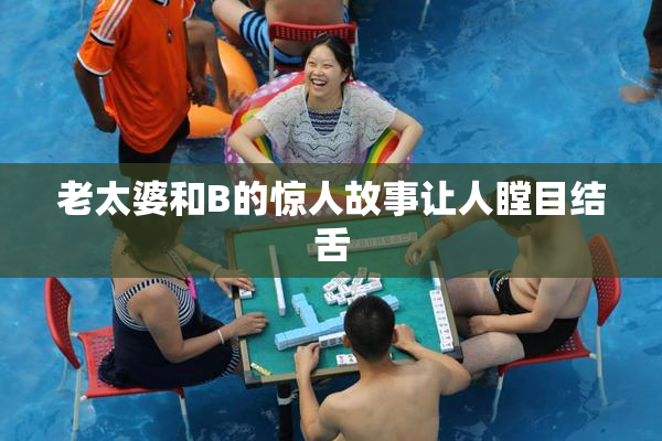 老太婆和B的惊人故事让人瞠目结舌
