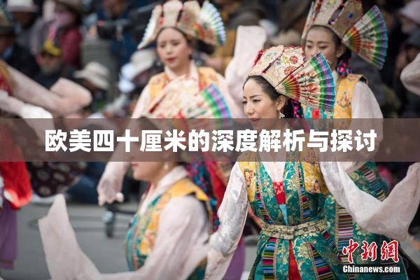 欧美四十厘米的深度解析与探讨