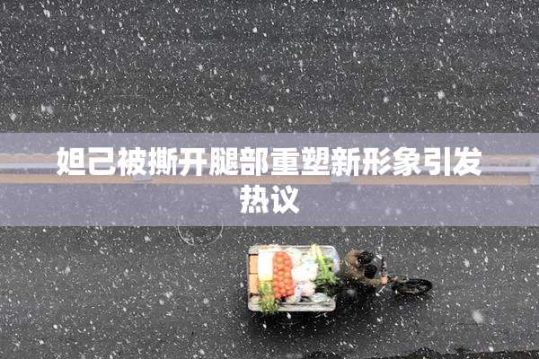 妲己被撕开腿部重塑新形象引发热议