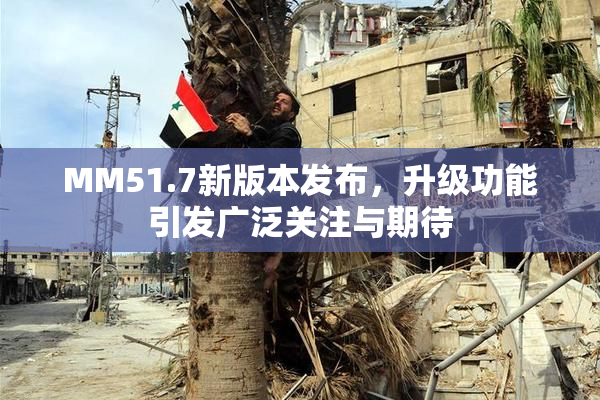 MM51.7新版本发布，升级功能引发广泛关注与期待