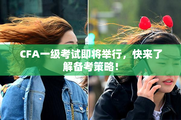 CFA一级考试即将举行，快来了解备考策略！