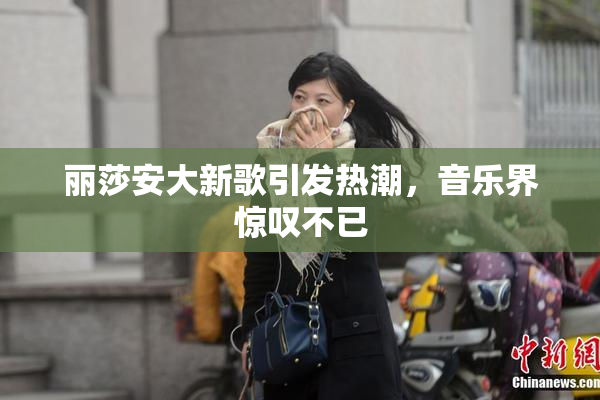 丽莎安大新歌引发热潮，音乐界惊叹不已
