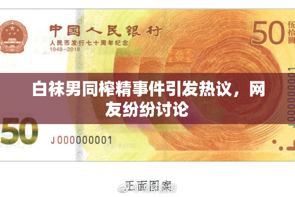 白袜男同榨精事件引发热议，网友纷纷讨论