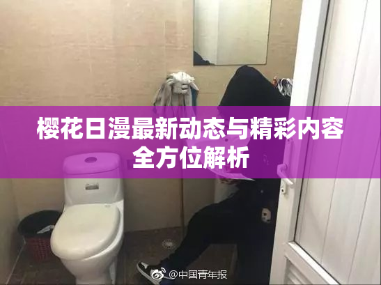 樱花日漫最新动态与精彩内容全方位解析