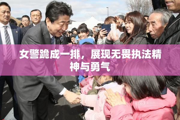 女警跪成一排，展现无畏执法精神与勇气
