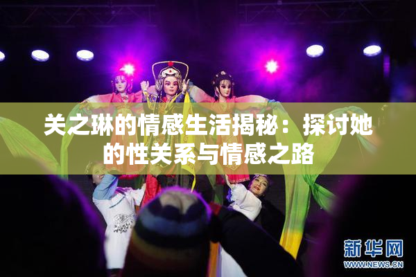关之琳的情感生活揭秘：探讨她的性关系与情感之路