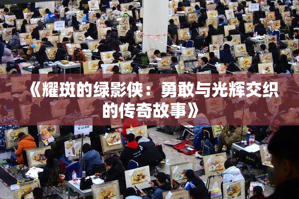 《耀斑的绿影侠：勇敢与光辉交织的传奇故事》