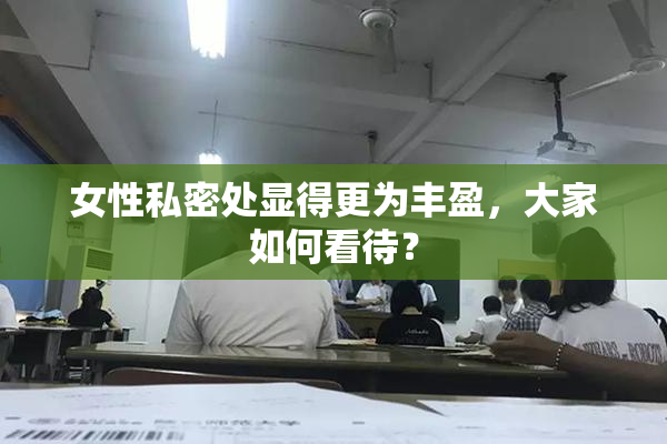 女性私密处显得更为丰盈，大家如何看待？