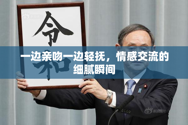 一边亲吻一边轻抚，情感交流的细腻瞬间