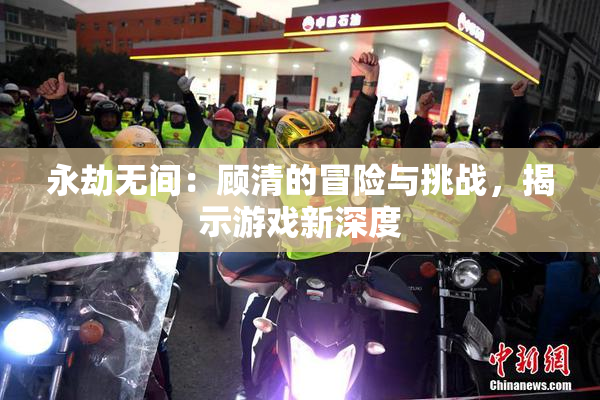 永劫无间：顾清的冒险与挑战，揭示游戏新深度