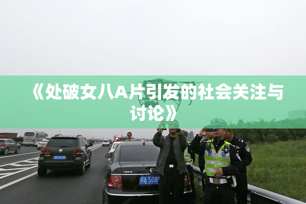 《处破女八A片引发的社会关注与讨论》