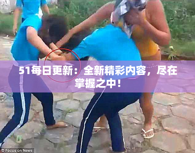 51每日更新：全新精彩内容，尽在掌握之中！