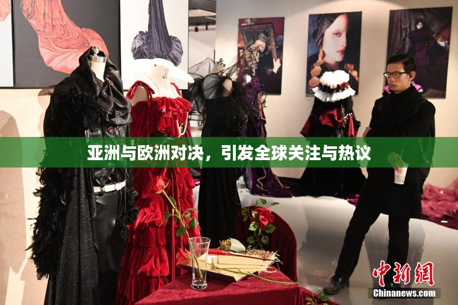 亚洲与欧洲对决，引发全球关注与热议