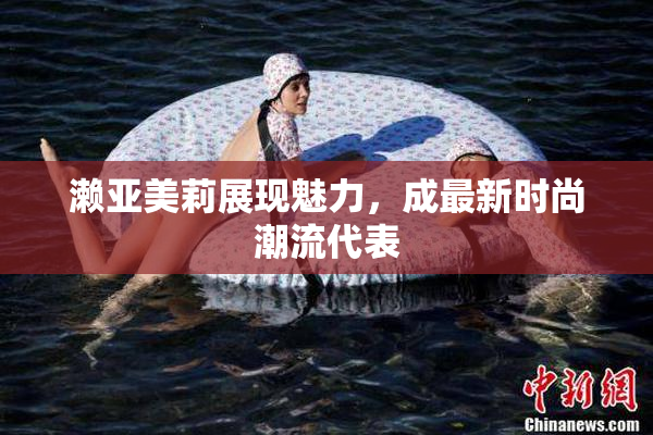 濑亚美莉展现魅力，成最新时尚潮流代表