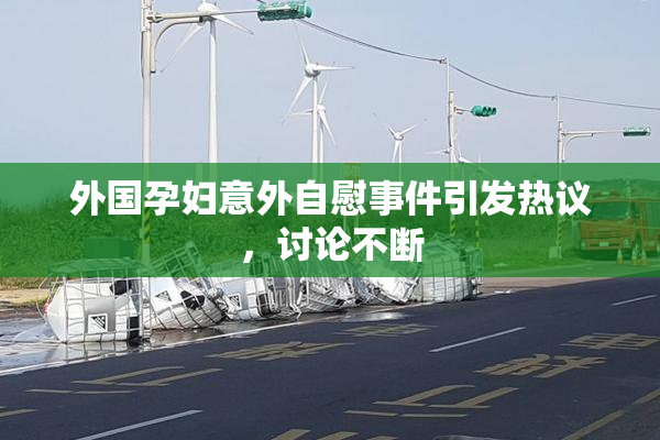外国孕妇意外自慰事件引发热议，讨论不断