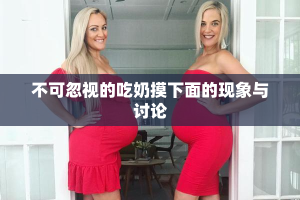 不可忽视的吃奶摸下面的现象与讨论