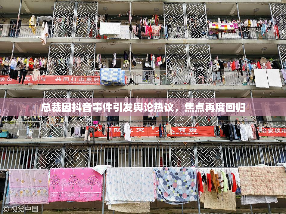 总裁因抖音事件引发舆论热议，焦点再度回归
