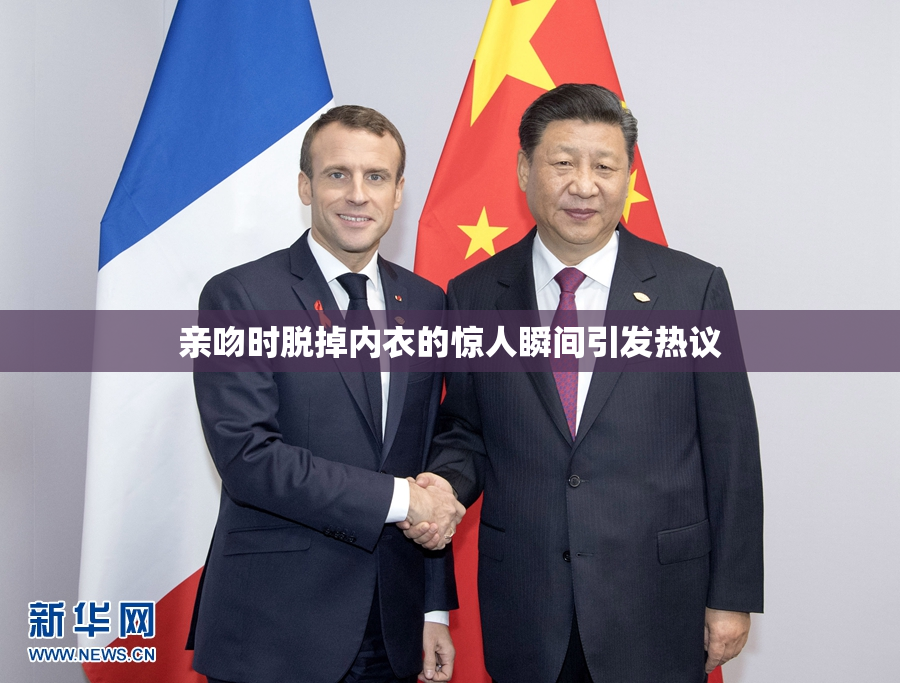 亲吻时脱掉内衣的惊人瞬间引发热议