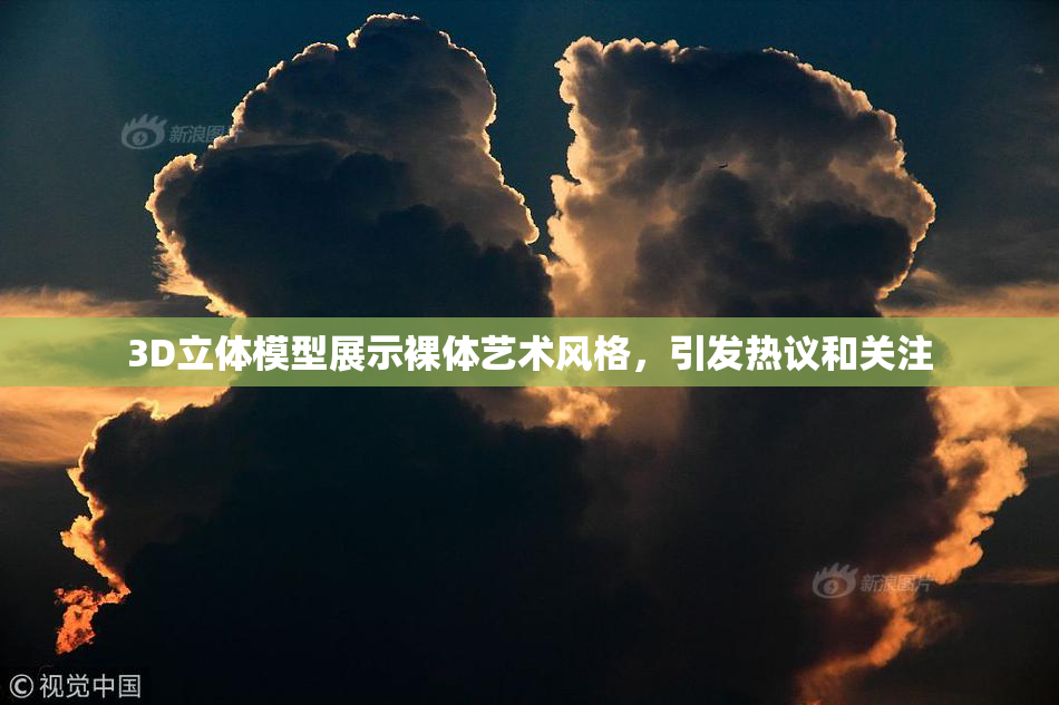 3D立体模型展示裸体艺术风格，引发热议和关注
