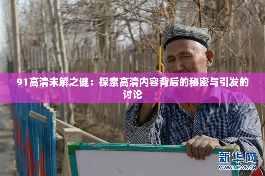 91高清未解之谜：探索高清内容背后的秘密与引发的讨论