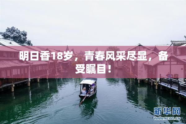 明日香18岁，青春风采尽显，备受瞩目！