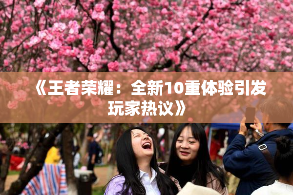 《王者荣耀：全新10重体验引发玩家热议》